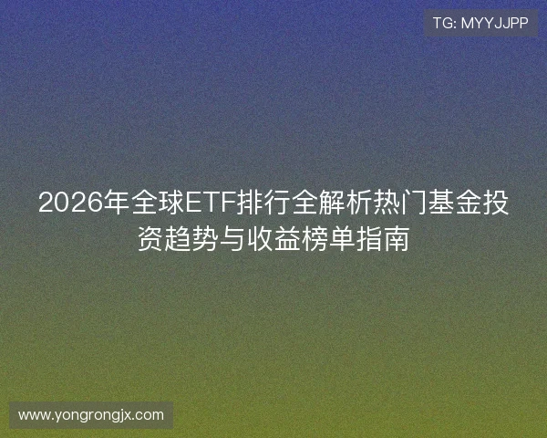 2026年全球ETF排行全解析热门基金投资趋势与收益榜单指南 2026年全球ETF排行全解析热门基金投资趋势与收益榜单指南